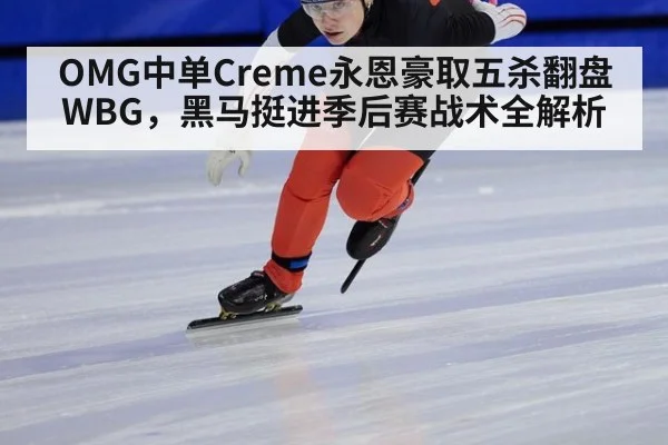 OMG中单Creme永恩豪取五杀翻盘WBG，黑马挺进季后赛战术全解析 - jiuyou game