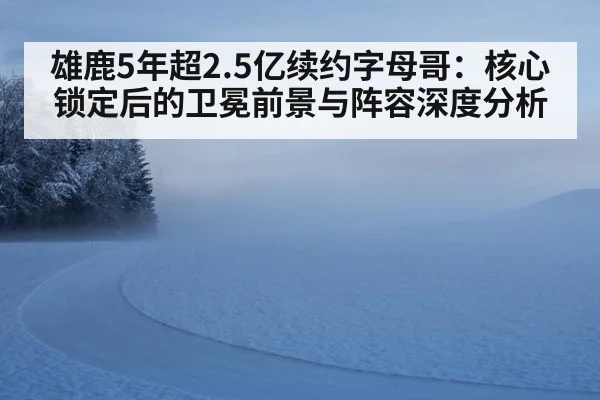 雄鹿5年超2.5亿续约字母哥：核心锁定后的卫冕前景与阵容深度分析 - jiuyou game