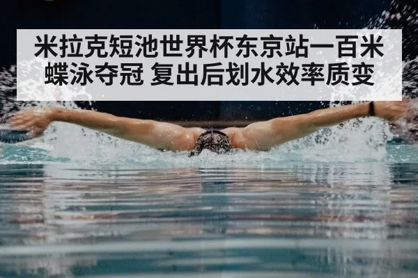 米拉克短池世界杯东京站一百米蝶泳夺冠 复出后划水效率质变 - jiuyou game