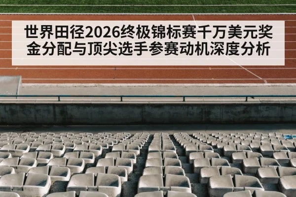 世界田径2026终极锦标赛千万美元奖金分配与顶尖选手参赛动机深度分析 - jiuyou